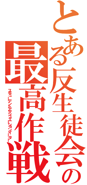 とある反生徒会の最高作戦（スチューデントアサシュエーションイーター）