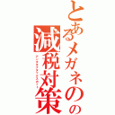 とあるメガネのの減税対策（アンチオブタックスカット）