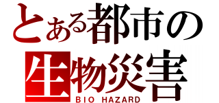 とある都市の生物災害（ＢＩＯ ＨＡＺＡＲＤ）