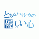 とあるハルカの優しい心（💓）