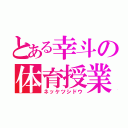 とある幸斗の体育授業（ネッケツシドウ）