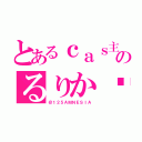 とあるｃａｓ主のるりか♡（＠１２５ＡＭＮＥＳＩＡ）