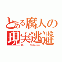 とある腐人の現実逃避（腐人       やめられねぇぇｗｗｗ）