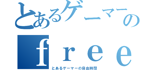 とあるゲーマーのｆｒｅｅｌｉｆｅ（とあるゲーマーの自由時間）