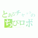 とあるチャットのちびロボ！ｓ（（´◉◞౪◟◉｀））