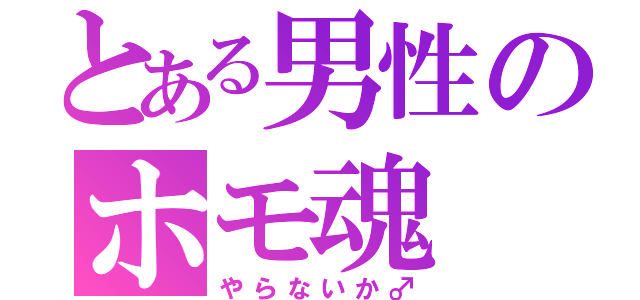 とある男性のホモ魂（やらないか♂）