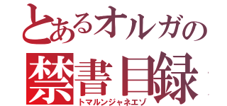 とあるオルガの禁書目録（トマルンジャネエゾ）