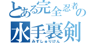 とある完全忍者の水手裏剣（みずしゅりけん）