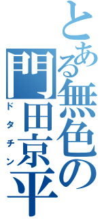 とある無色の門田京平Ⅱ（ドタチン）