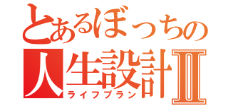 とあるぼっちの人生設計Ⅱ（ライフプラン）