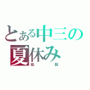 とある中三の夏休み（地獄）