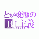 とある変態のＢＬ主義（しのはらさき）