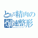 とある精肉の爆速整形（ロスへのジェットコースター）