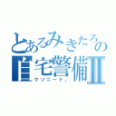 とあるみきたろの自宅警備Ⅱ（クソニート。）