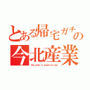 とある帰宅ガチ勢の今北産業（Ｔｈｅ ｎｏｒｔｈ ｉｓ ｉｎｄｕｓｔｒｉａｌ ｎｏｗ）