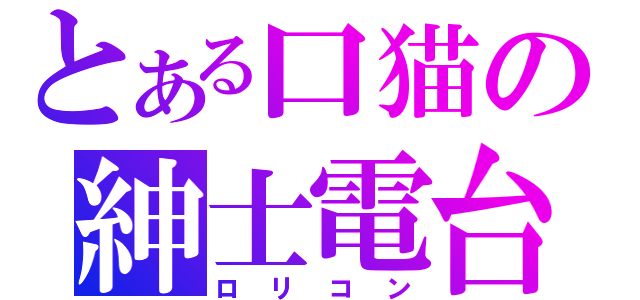 とある口猫の紳士電台（ロリコン）