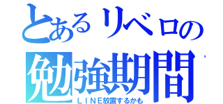 とあるリベロの勉強期間（ＬＩＮＥ放置するかも）