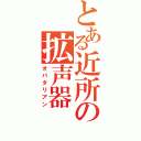 とある近所の拡声器（オバタリアン）