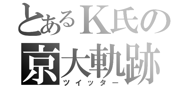 とあるＫ氏の京大軌跡（ツイッター）