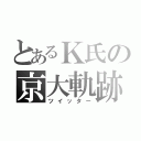 とあるＫ氏の京大軌跡（ツイッター）