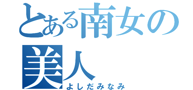 とある南女の美人（よしだみなみ）