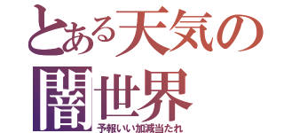 とある天気の闇世界（予報いい加減当たれ）