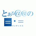 とある＠＠の＝ˇ＝（インデックス）