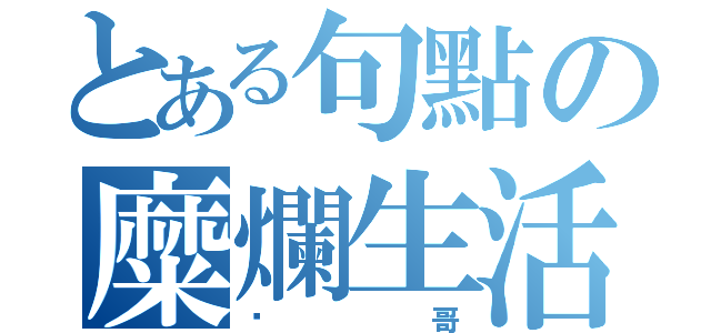 とある句點の糜爛生活（頹哥）