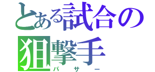 とある試合の狙撃手（パサー）