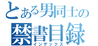 とある男同士の禁書目録（インデックス）