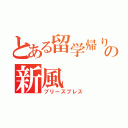 とある留学帰りの新風（ブリーズブレス）