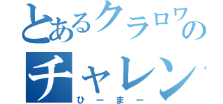 とあるクラロワのチャレンジなし（ひーまー）