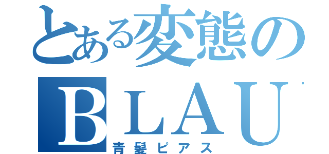 とある変態のＢＬＡＵ（青髪ピアス）