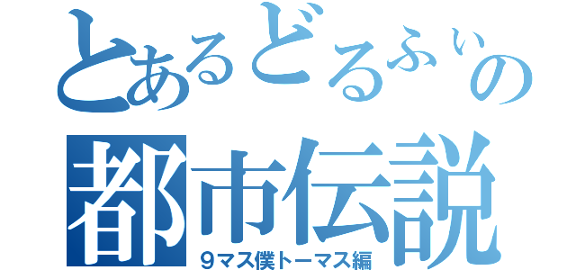 とあるどるふぃんの都市伝説（９マス僕トーマス編）