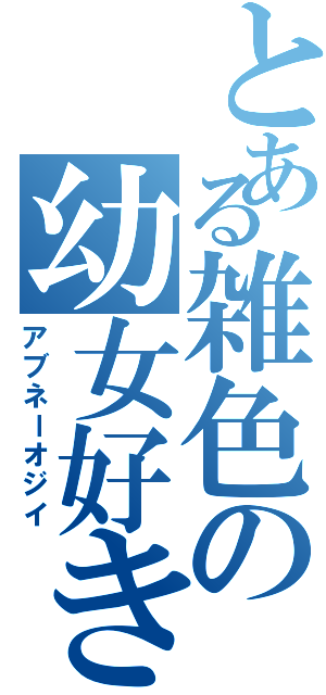 とある雑色の幼女好き（アブネーオジイ）