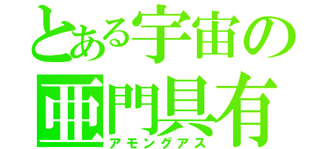 とある宇宙の亜門具有鬆（アモングアス）