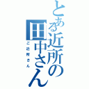 とある近所の田中さん（ご近所さん）