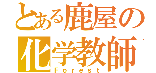 とある鹿屋の化学教師（Ｆｏｒｅｓｔ）