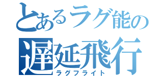 とあるラグ能の遅延飛行（ラグフライト）