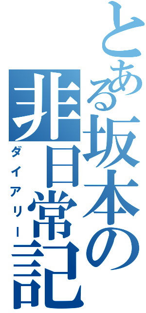 とある坂本の非日常記（ダイアリー）