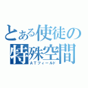 とある使徒の特殊空間（ＡＴフィールド）