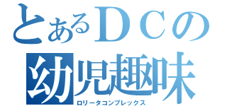 とあるＤＣの幼児趣味（ロリータコンプレックス）