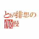 とある绯想の傲慢（）