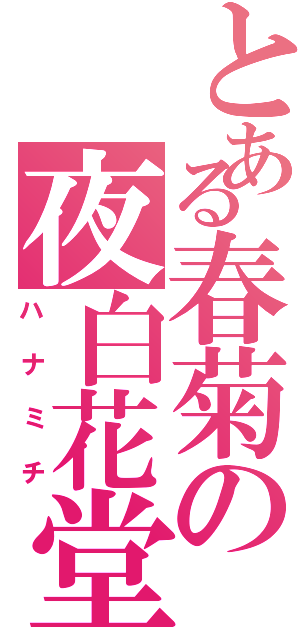 とある春菊の夜白花堂（ハナミチ）