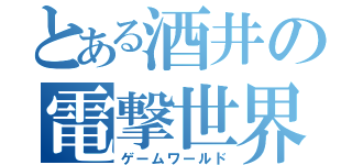 とある酒井の電撃世界（ゲームワールド）