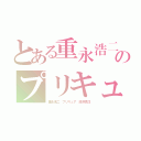 とある重永浩二のプリキュア（重永浩二 プリキュア 唐澤貴洋）