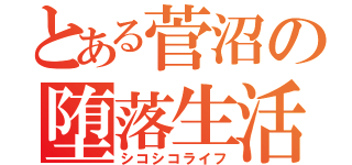 とある菅沼の堕落生活（シコシコライフ）