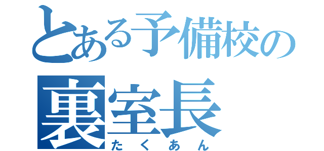 とある予備校の裏室長（たくあん）