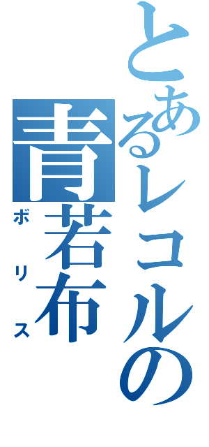 とあるレコルの青若布（ボリス）