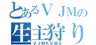 とあるＶＪＭの生主狩り（ＶＪＭＫＥＭＸ）